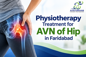 Physiotherapy Treatment for AVN of Hip in Faridabad: A Complete Rehabilitation Guide